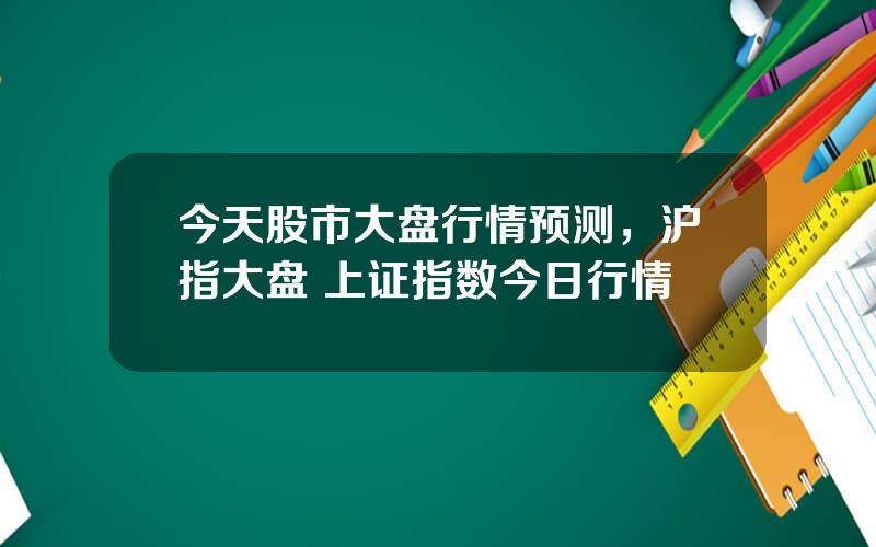 今天股市大盘行情预测，沪指大盘 上证指数今日行情